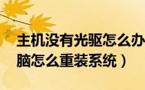 主机没有光驱怎么办 重装系统（无光驱的电脑怎么重装系统）