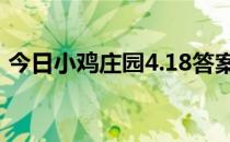 今日小鸡庄园4.18答案 今日小鸡庄园的答案