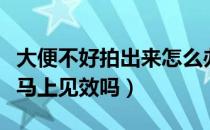 大便不好拍出来怎么办（大便拉不出来拍三下马上见效吗）