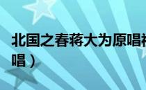 北国之春蒋大为原唱视频（北国之春蒋大为原唱）