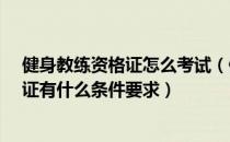 健身教练资格证怎么考试（健身教练职业资格证怎么考?考证有什么条件要求）