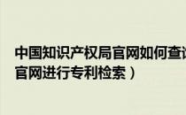 中国知识产权局官网如何查询专利（如何在国家知识产权局官网进行专利检索）