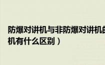 防爆对讲机与非防爆对讲机的区别（防爆对讲机与普通对讲机有什么区别）