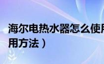 海尔电热水器怎么使用的（海尔电热水器的使用方法）