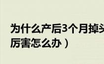 为什么产后3个月掉头发厉害（产后掉头发很厉害怎么办）