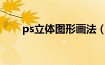 ps立体图形画法（ps立体图形制作）