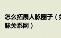 怎么拓展人脉圈子（如何建立人脉圈、拓展人脉关系网）