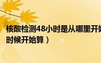 核酸检测48小时是从哪里开始算（核酸检测48小时是从什么时候开始算）