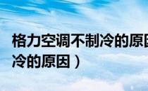 格力空调不制冷的原因是什么（格力空调不制冷的原因）