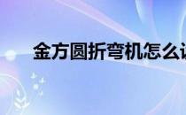 金方圆折弯机怎么设置参数（金方圆）