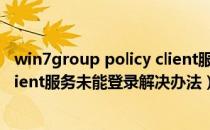 win7group policy client服务未能登录（Group Policy Client服务未能登录解决办法）