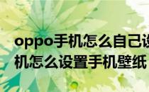 oppo手机怎么自己设置手机壁纸（OPPO手机怎么设置手机壁纸）