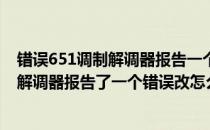 错误651调制解调器报告一个错误怎么解决（错误651:调制解调器报告了一个错误改怎么办）