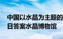 中国以水晶为主题的博物馆位于 蚂蚁新村今日答案水晶博物馆