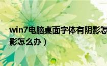 win7电脑桌面字体有阴影怎么办（win7电脑桌面字体有阴影怎么办）