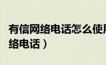 有信网络电话怎么使用（怎么申请有信免费网络电话）