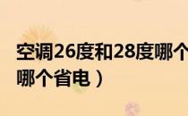 空调26度和28度哪个费电（空调26度和28度哪个省电）