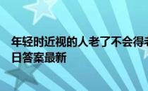 年轻时近视的人老了不会得老花眼这种说法 蚂蚁庄园4月17日答案最新