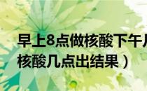 早上8点做核酸下午几点出结果（早上8点做核酸几点出结果）