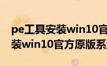 pe工具安装win10官方原版系统（PE工具安装win10官方原版系统）