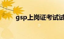 gsp上岗证考试试题（gsp上岗证）