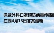 佩戴外科口罩预防病毒传播时，白色一面一定要朝里吗 蚂蚁庄园4月13日答案最新