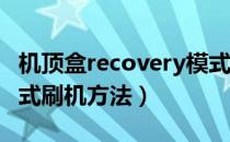 机顶盒recovery模式刷机方法（Recovery模式刷机方法）