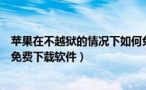 苹果在不越狱的情况下如何免费下载软件（苹果不越狱怎么免费下载软件）