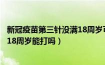 新冠疫苗第三针没满18周岁可以打吗（新冠疫苗第三针没满18周岁能打吗）