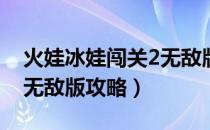 火娃冰娃闯关2无敌版34关（火娃冰娃闯关2无敌版攻略）