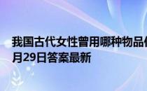 我国古代女性曾用哪种物品作为“粉底”的原料 蚂蚁庄园3月29日答案最新