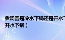 煮汤圆是冷水下锅还是开水下锅呢（煮汤圆是冷水下锅还是开水下锅）