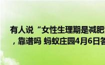 有人说“女性生理期是减肥黄金期，胡吃海喝也不会长胖”，靠谱吗 蚂蚁庄园4月6日答案最新