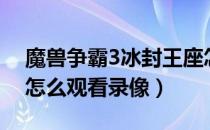 魔兽争霸3冰封王座怎么看录像（魔兽争霸3怎么观看录像）