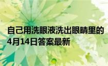 自己用洗眼液洗出眼睛里的“脏东西”，这种做法 蚂蚁庄园4月14日答案最新