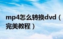 mp4怎么转换dvd（DVD转MP4格式转换器完美教程）