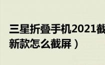 三星折叠手机2021截屏（三星折叠手机2020新款怎么截屏）