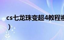 cs七龙珠变超4教程视频（cs七龙珠变身秘籍）