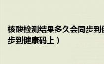 核酸检测结果多久会同步到健康码（核酸检测结果多久会同步到健康码上）