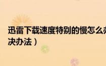 迅雷下载速度特别的慢怎么办（迅雷高速通道下载速度慢解决办法）