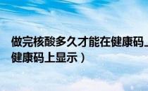 做完核酸多久才能在健康码上查到（核酸检测结果多久才在健康码上显示）