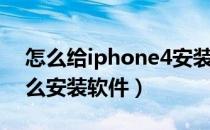 怎么给iphone4安装软件（苹果iphone4怎么安装软件）