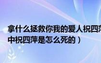 拿什么拯救你我的爱人祝四萍死因（拿什么拯救你我的爱人中祝四萍是怎么死的）