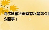 海尔冰箱冷藏室有水是怎么回事（冰箱冷藏室底层有水是怎么回事）