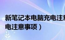 新笔记本电脑充电注意问题（新笔记本电脑充电注意事项）