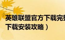 英雄联盟官方下载完整版教程（英雄联盟官网下载安装攻略）