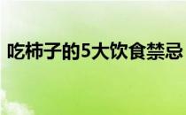 吃柿子的5大饮食禁忌（吃柿子的12个禁忌）