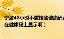 宁波48小时不做核酸健康码会变吗（核酸检测结果多久才能在健康码上显示啊）