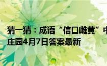 猜一猜：成语“信口雌黄”中的“雌黄”，指的是什么 蚂蚁庄园4月7日答案最新