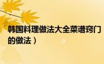 韩国料理做法大全菜谱窍门（韩国料理：几种简单韩国料理的做法）